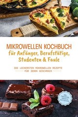 Mikrowellen Kochbuch für Anfänger, Berufstätige, Studenten & Faule: Die leckersten Mikrowellen Rezepte für jeden Geschmack - inkl. Fingerfood, Snacks & Aufstrichen - Konstantin Berner - 9783757611934