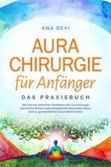 Aurachirurgie für Anfänger - Das Praxisbuch: Wie Sie mit einfachen Techniken der Aurachirurgie karmische Muster und energetische Blockaden lösen und zu ganzheitlicher Gesundheit finden - Ana Devi - 9783757612207