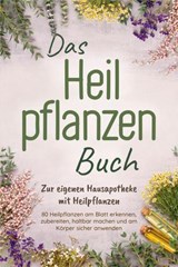 Das Heilpflanzen Buch: Zur eigenen Hausapotheke mit Heilpflanzen - 80 Heilpflanzen zur richtigen Zeit am Blatt erkennen, zubereiten, haltbar machen und am Körper sicher anwenden - mit Bildern - Veronika Harms - 9783757621254