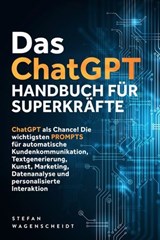 Das ChatGPT Handbuch für Superkräfte: ChatGPT als Chance! Die wichtigsten PROMPTS für automatische Kundenkommunikation, Textgenerierung, Kunst, Marketing, Datenanalyse und personalisierte Interaktion - Stefan Wagenscheidt - 9783757621315