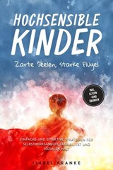 Hochsensible Kinder: Zarte Seelen, starke Flügel - Eine 7-tägige gemeinsame Reise zu besserem Selbstverständnis, Selbstregulation, Empathie, Achtsamkeit und Verbundenheit - inkl. Eltern-Kind Übungen - Isabel Franke - 9783757621353