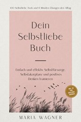 Dein Selbstliebe Buch: 100 Selbstliebe Tools und 6 Minuten Übungen den Alltag | Einfach und effektiv Selbstfürsorge, Selbstakzeptanz und positives Denken trainieren - inkl. 30 Tage Challenge, Tagebuch - Maria Wagner - 9783757621360