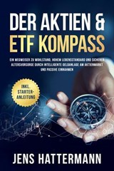 Der Aktien & ETF Kompass: Ein Wegweiser zu Wohlstand, hohem Lebensstandard und sicherer Altersvorsorge durch intelligente Geldanlage am Aktienmarkt und passive Einnahmen - inkl. Starter-Anleitung - Jens Hattermann - 9783757622411
