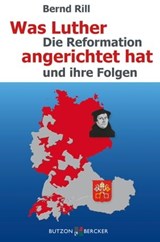 Was Luther angerichtet hat - Bernd Rill - 9783766643018