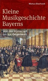 Kleine Musikgeschichte Bayerns - Markus Eberhardt - 9783791762906
