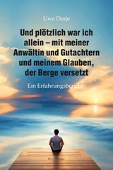 Und plötzlich war ich allein – mit meiner Anwältin und Gutachtern und meinem Glauben, der Berge versetzt - Uwe Dorje - 9783830120001