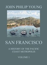 San Francisco - A History of the Pacific Coast Metropolis, Vol. 1 - John Philip Young - 9783849650612