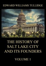 The History of Salt Lake City and its Founders, Volume 1 - Edward William Tullidge - 9783849653323