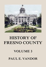 History of Fresno County, Vol. 3 - Paul E. Vandor - 9783849659004