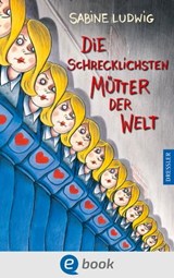 Die schrecklichsten Mütter der Welt - Sabine Ludwig - 9783862724703