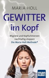 Gewitter im Kopf. Migräne und Kopfschmerz nachhaltig stoppen - Maria Holl - 9783863744984