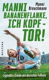 "Manni Bananenflanke, ich Kopf - Tor!" - Manni Breuckmann ; Klaus Fischer ; Rudi Assauer ; Rudi Völler ; Andy Köpke ; Jens Lehmann ; Ewald Lienen ; Lars Ricken ; Jürgen Sparwasser ; Uli Hoeneß ; Franz Beckenbauer ; Bela Rethy ; Horst-Dieter Höttges ; Olaf Thon ; Mario Basler ; Oliver Bierhoff ;  - 9783864897795