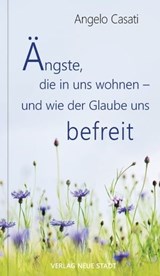 Ängste, die in uns wohnen - und wie der Glaube uns befreit - Angelo Casati - 9783879964284