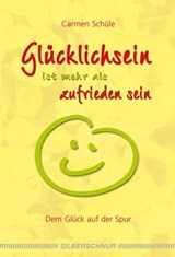 Glücklich sein ist mehr als zufrieden sein - Carmen Schüle - 9783898459839