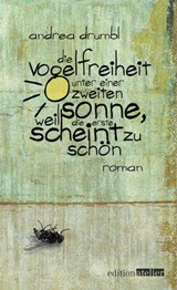 Die Vogelfreiheit unter einer zweiten Sonne, weil die erste scheint zu schön - Andrea Drumbl - 9783903005525