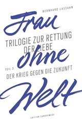 Frau ohne Welt. Teil 3: Der Krieg gegen die Zukunft - Bernhard Lassahn - 9783948075750
