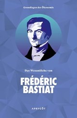 Grundlagen der Ökonomie: Das Wesentliche von Frédéric Bastiat - Frédéric Bastiat - 9783949098291