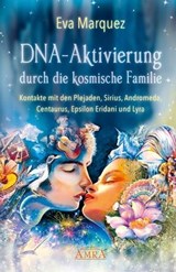 DNA-AKTIVIERUNG DURCH DIE KOSMISCHE FAMILIE: Kontakte mit den Plejaden, Sirius, Andromeda, Centaurus, Epsilon Eridani und Lyra - Eva Marquez - 9783954473366