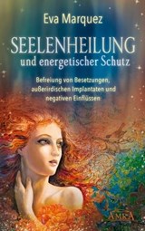 SEELENHEILUNG UND ENERGETISCHER SCHUTZ: Befreiung von Besetzungen, außerirdischen Implantaten und negativen Einflüssen - Eva Marquez - 9783954473533