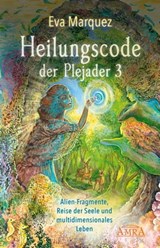 HEILUNGSCODE DER PLEJADER Band 3: Alien-Fragmente, Reise der Seele und multidimensionales Leben - Eva Marquez - 9783954473915