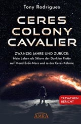 CERES COLONY CAVALIER. Zwanzig Jahre und zurück: Mein Leben als Sklave der Dunklen Flotte auf Mond-Erde-Mars und in der Ceres-Kolonie [Tatsachen-Bericht] - Michael E. Salla ; Tony Rodrigues - 9783954475476