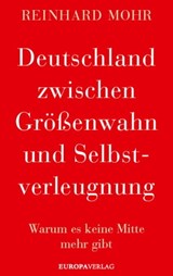 Deutschland zwischen Größenwahn und Selbstverleugnung - Reinhard Mohr - 9783958904002