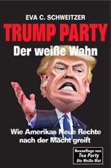 Trump Party Der weiße Wahn. Wie Amerikas Neue Rechte nach der Macht greift - Eva C. Schweitzer - 9783960260066