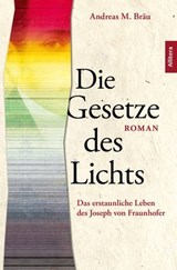 Die Gesetze des Lichts. Das erstaunliche Leben des Joseph von Fraunhofer - Andreas M. Bräu - 9783962335175