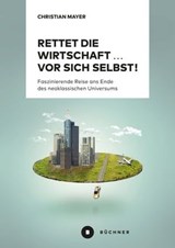Rettet die Wirtschaft … vor sich selbst! - Christian Mayer - 9783963176579