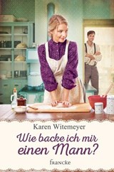 Wie backe ich mir einen Mann? - Karen Witemeyer - 9783963629198