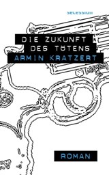 Die Zukunft des Tötens - Armin Kratzert - 9783966390446