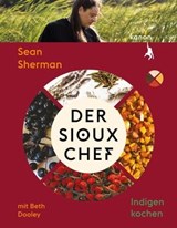 Der Sioux-Chef. Indigen kochen - Beth Dooley ; Sean Sherman - 9783985681235