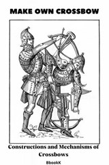 Make Own Crossbow. Constructions and Mechanisms of Crossbows. - Vladimir Kharchenko - 9783989952904