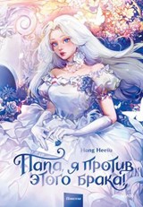 Папа, я против этого брака! Том 1 - Hong Heesu - 9785002500840
