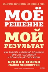Мое решение — мой результат. Как выбрать активную позицию вместо пассивной и получить другую жизнь - Брайан Моран ; Майкл Леннингтон ; Brian P. Moran ; Michael Lennington - 9785002507559
