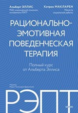 РЭПТ: рационально-эмотивная поведенческая терапия. Полный курс от Альберта Эллиса - Альберт Эллис ; Кэтрин Макларен ; Albert Ellis ; Catharine MacLaren - 9785002509317