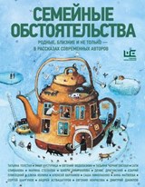Семейные обстоятельства. Родные, близкие и не только — в рассказах современных авторов - Евгений Водолазкин ; Анна Матвеева ; Елена Колина ; Дмитрий Данилов ; Андрей Аствацатуров ; Денис Драгунский ; Саша Николаенко ; Сергей Шаргунов ; Шахри Амирханова ; Евгения Некрасова ; Татьяна Черниговская ; Эмир Кустурица ; Марина Степнова ; Сати Спивак - 9785171812317