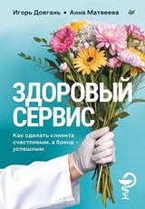 Здоровый сервис: как сделать клиента счастливым, а бренд – успешным - Анна Матвеева ; Игорь Довгань - 9785446143054