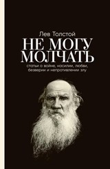 Не могу молчать: Статьи о войне, насилии, любви, безверии и непротивлении злу. Предисловие Павла Басинского - Басинский Павел ; Толстой Лев - 9785961481532