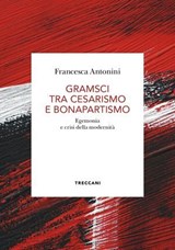 Gramsci tra cesarismo e bonapartismo - Francesca Antonini - 9788812011216