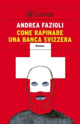Come rapinare una banca svizzera - Andrea Fazioli - 9788823506107