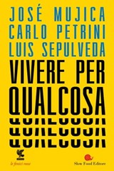 Vivere per qualcosa - Luis Sepúlveda ; Carlo Petrini ; José Mujica - 9788823519183
