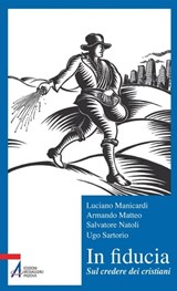 In fiducia. Sul credere dei cristiani - Luciano Manicardi ; Armando Matteo ; Salvatore Natoli ; Ugo Sartorio - 9788825034318