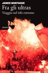Fra gli ultras. Viaggio nel tifo estremo - James Montague - 9788832973518