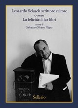 Leonardo Sciascia scrittore editore ovvero La felicità di far libri - Leonardo Sciascia - 9788838939587
