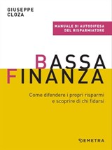 Bassa finanza. Come difendere i propri risparmi e scoprire di chi fidarsi - Giuseppe Cloza - 9788844059200