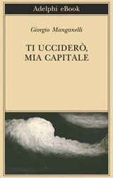 Ti ucciderò, mia capitale - Giorgio Manganelli - 9788845974878