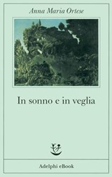 In sonno e in veglia - Anna Maria Ortese - 9788845975080
