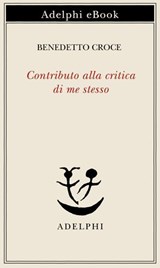 Contributo alla critica di me stesso - Benedetto Croce - 9788845988370