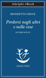 Perdersi negli altri e nelle cose - Benedetto Croce - 9788845989933